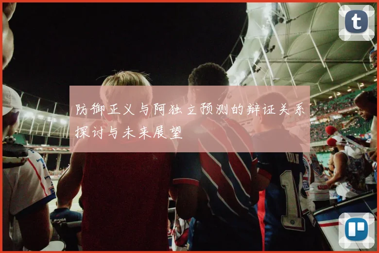 防御正义与阿独立预测的辩证关系探讨与未来展望