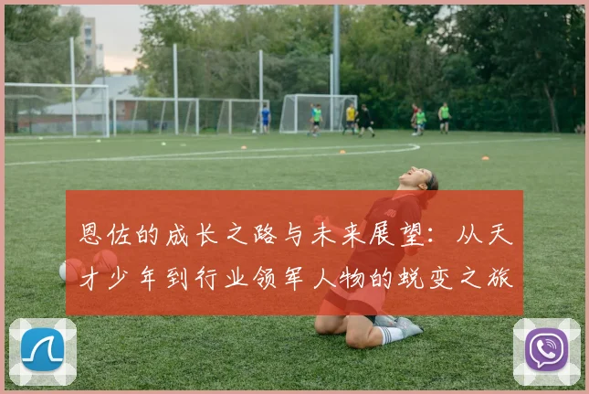 恩佐的成长之路与未来展望：从天才少年到行业领军人物的蜕变之旅