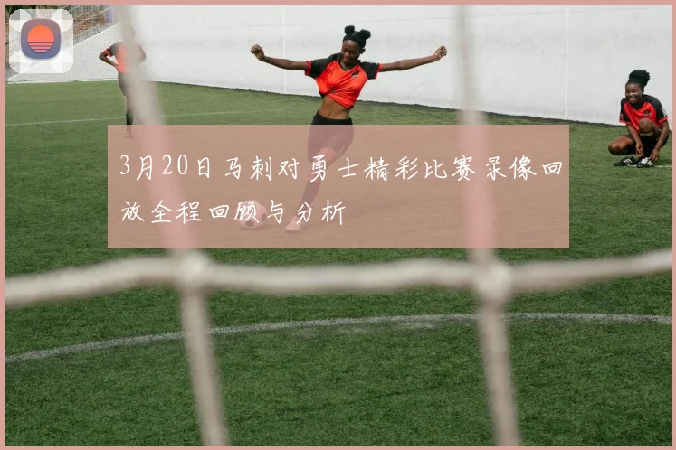 3月20日马刺对勇士精彩比赛录像回放全程回顾与分析